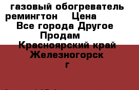 газовый обогреватель ремингтон  › Цена ­ 4 000 - Все города Другое » Продам   . Красноярский край,Железногорск г.